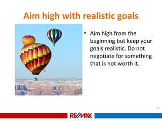 Aim high with realistic goals
• Aim high from the
beginning but keep your
goals realistic. Do not
negotiate for something
that is not worth it.
13
 