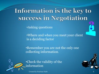 •Asking questions 
•Where and when you meet your client 
is a deciding factor 
•Remember you are not the only one 
collecting information. 
•Check the validity of the 
information 
Created by Poulome Nath 8 
 
