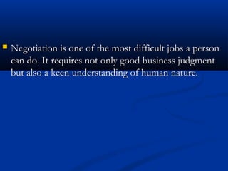  Negotiation is one of the mmoosstt ddiiffffiiccuulltt jjoobbss aa ppeerrssoonn 
ccaann ddoo.. IItt rreeqquuiirreess nnoott oonnllyy ggoooodd bbuussiinneessss jjuuddggmmeenntt 
bbuutt aallssoo aa kkeeeenn uunnddeerrssttaannddiinngg ooff hhuummaann nnaattuurree.. 
 