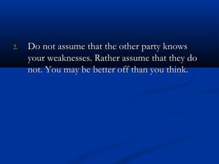 22.. DDoo nnoott aassssuummee tthhaatt tthhee ootthheerr ppaarrttyy kknnoowwss 
yyoouurr wweeaakknneesssseess.. RRaatthheerr aassssuummee tthhaatt tthheeyy ddoo 
nnoott.. YYoouu mmaayy bbee bbeetttteerr ooffff tthhaann yyoouu tthhiinnkk.. 
 