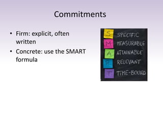 Commitments
• Firm: explicit, often
written
• Concrete: use the SMART
formula
 