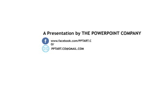 A Presentation by THE POWERPOINT COMPANY
PPTART.CO@GMAIL.COM
www.facebook.com/PPTART.C
O/
 