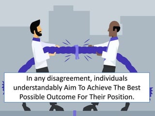In any disagreement, individuals
understandably Aim To Achieve The Best
Possible Outcome For Their Position.
 
