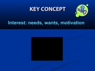 KEY CONCEPT
Interest: needs, wants, motivation

 