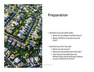 Preparation
• Identify Issues for Both Sides
• What are the Major Conflict Areas?
• Where Will the Common Ground
Exist?
• Identify Issues for Yourself
• What are the Issues?
• What will the Settlement Point Be?
• Test Yourself On Whether You
Believe they will be willing to adhere
to your Settlement Points?
AADYA L&D Solutions URL
 