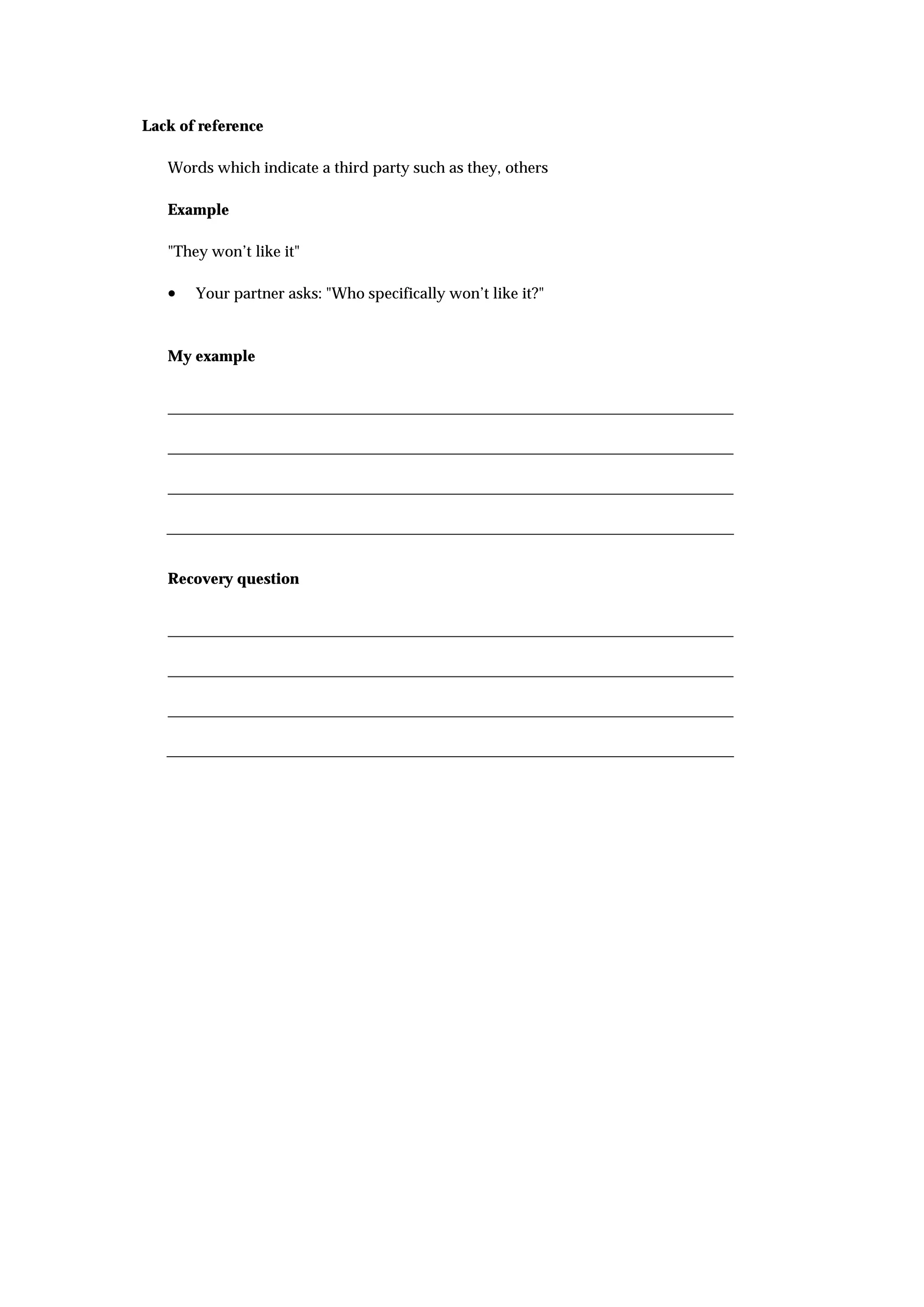 Lack of reference

   Words which indicate a third party such as they, others

   Example

   "They won’t like it"

   •   Your partner asks: "Who specifically won’t like it?"



   My example




   Recovery question
 