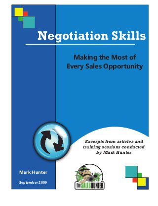 Negotiation Skills
                   Making the Most of
                 Every Sales Opportunity




                       Excerpts from articles and
                      training sessions conducted
                             by Mark Hunter



Mark Hunter

September 2009
 