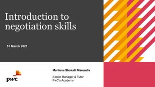 Introduction to
negotiation skills
10 March 2021
Marilena Shakalli Maroudia
Senior Manager & Tutor
PwC’s Academy
 