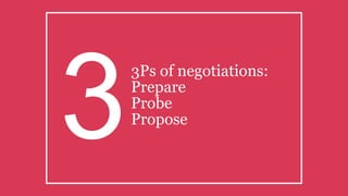 3Ps of negotiations:
Prepare
Probe
Propose
3
 