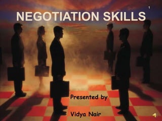 NEGOTIATION SKILLS
Presented by
Vidya Nair
1
 