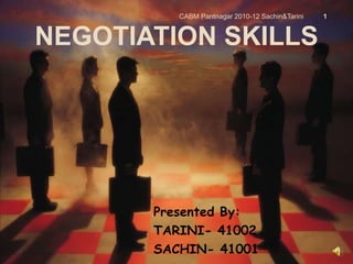 NEGOTIATION SKILLS
Presented By:
TARINI- 41002
SACHIN- 41001
CABM Pantnagar 2010-12 Sachin&Tarini 1
 