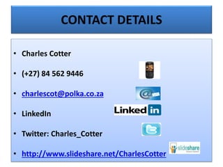 CONTACT DETAILS
• Charles Cotter
• (+27) 84 562 9446
• charlescot@polka.co.za
• LinkedIn
• Twitter: Charles_Cotter
• http://www.slideshare.net/CharlesCotter
 