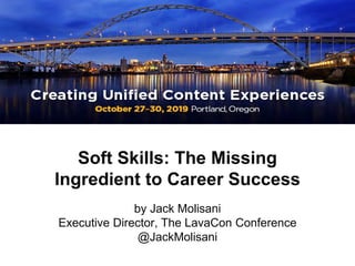 Soft Skills: The Missing
Ingredient to Career Success
by Jack Molisani
Executive Director, The LavaCon Conference
@JackMolisani
 