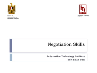 Negotiation Skills Information Technology Institute Soft Skills Unit Ministry of Communications and Information Technology Information Technology Institute 
