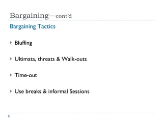 Bargaining— cont’d Bargaining Tactics Bluffing Ultimata, threats & Walk-outs Time-out Use breaks & informal Sessions 