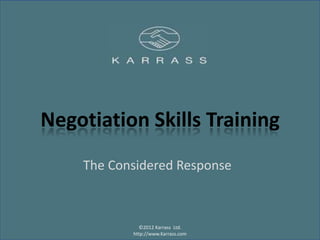 Negotiation Skills Training
    The Considered Response



             ©2012 Karrass Ltd.
           http://www.Karrass.com
 