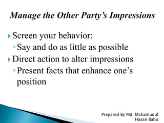  Screen your behavior:
◦Say and do as little as possible
 Direct action to alter impressions
◦Present facts that enhance one’s
position
Prepared By Md. Mahamudul
Hasan Babu
 