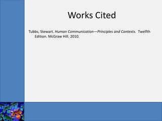 Works Cited
Tubbs, Stewart. Human Communication—Principles and Contexts. Twelfth
   Edition. McGraw Hill. 2010.
 