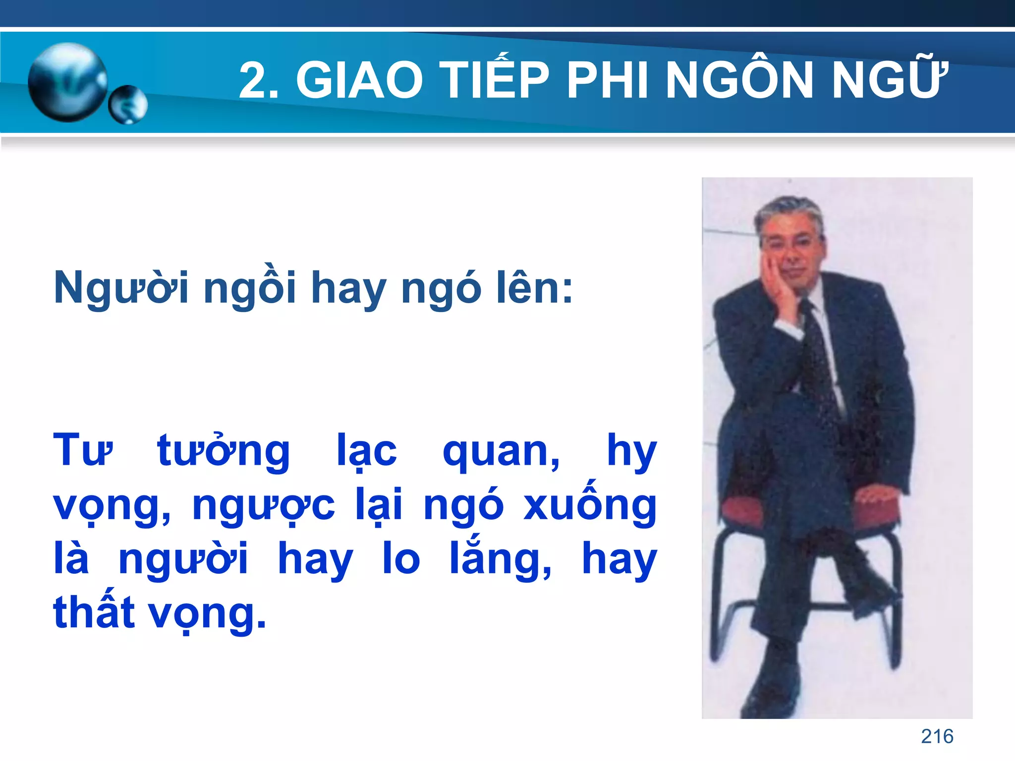 2. GIAO TIẾP PHI NGÔN NGỮ
Ngƣời ngồi hay ngó lên:
Tƣ tƣởng lạc quan, hy
vọng, ngƣợc lại ngó xuống
là ngƣời hay lo lắng, hay
thất vọng.
216
 