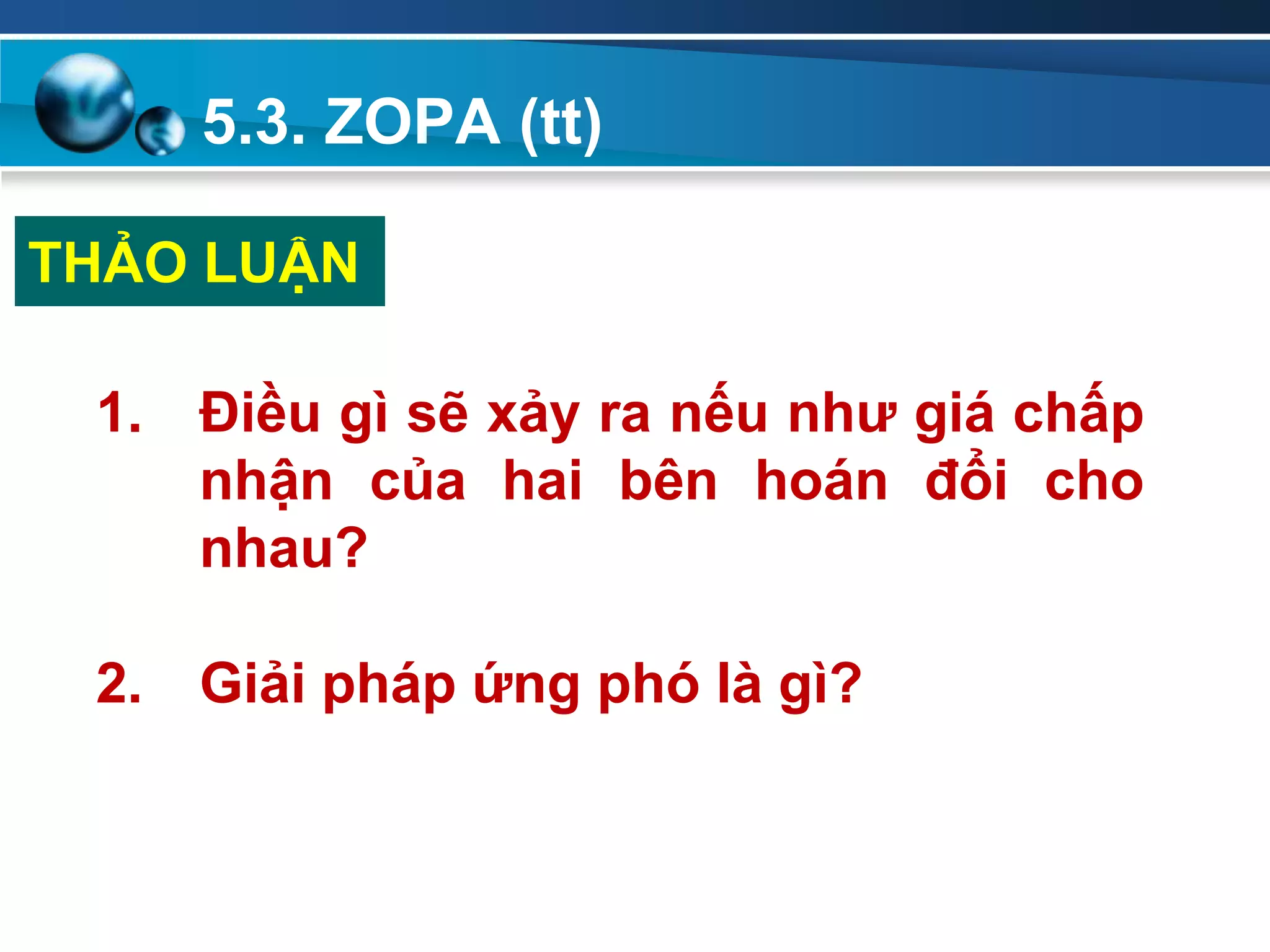 5.3. ZOPA (tt)
Add
Your
TextAdd
Your
Text
1. Điều gì sẽ xảy ra nếu nhƣ giá chấp
nhận của hai bên hoán đổi cho
nhau?
2. Giải pháp ứng phó là gì?
THẢO LUẬN
 