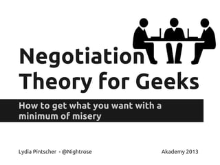 Negotiation
Theory for Geeks
How to get what you want with a
minimum of misery
Lydia Pintscher - @Nightrose Akademy 2013
 