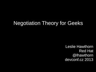 Negotiation Theory for Geeks



                    Leslie Hawthorn
                            Red Hat
                        @lhawthorn
                    devconf.cz 2013
 