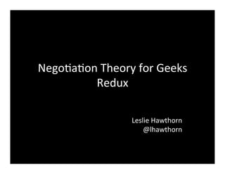 Nego%a%on	
  Theory	
  for	
  Geeks	
  
Redux	
  
	
  
	
  
Leslie	
  Hawthorn	
  
@lhawthorn	
  

 