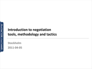 Introduction to negotiation
tools, methodology and tactics

Stockholm
2011-04-05
 