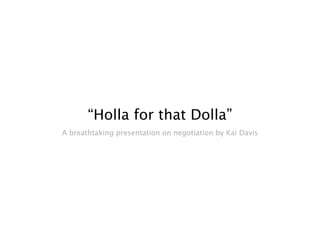 “Holla for that Dolla”
A breathtaking presentation on negotiation by Kai Davis
 