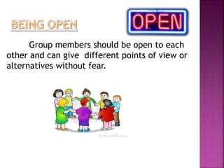 Group members should be open to each 
other and can give different points of view or 
alternatives without fear. 
 