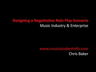 Designing a Negotiation Role Play Scenario
Music Industry & Enterprise

www.musicstudentinfo.com
Chris Baker

 