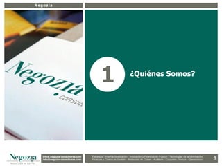 Negozia




                                          1                          ¿Quiénes Somos?




   www.negozia-consultores.com             Estrategia y Organización – Recursos Humanos – I+D+i – Business Intelligence –
     www.altair-consultores.com
                                                                                                                                           3
                                   Estrategia - Internacionalización - Innovación y Financiación Pública - Tecnologías de la Información
   info@negozia-consultores.com
     info@altair-consultores.com   Finanzas y Finanzas yGestión - de Gestión – Costes - Auditoría - Corporate Finance - Operaciones
                                               Control de Control Reducción de Auditoría – Corporate Finance - Operaciones
 