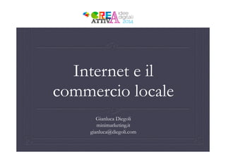 Internet e il
commercio locale
Gianluca Diegoli
minimarketing.it
gianluca@diegoli.com
 