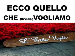 ECCO QUELLO
CHE   (INVECE)   VOGLIAMO
 