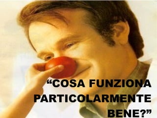 “COSA FUNZIONA
PARTICOLARMENTE
          BENE?”
 