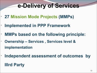 e-Delivery of Services 27  Mission Mode Projects  (MMPs)  Implemented in PPP Framework MMPs based on the following principle: Ownership – Services , Services level & implementation Independent assessment of outcomes  by IIIrd Party 