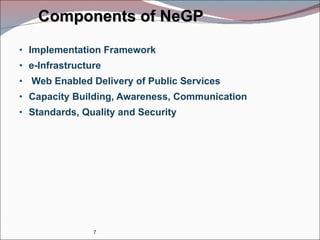Components of NeGP Implementation Framework e-Infrastructure Web Enabled Delivery of Public Services Capacity Building, Awareness, Communication Standards, Quality and Security 