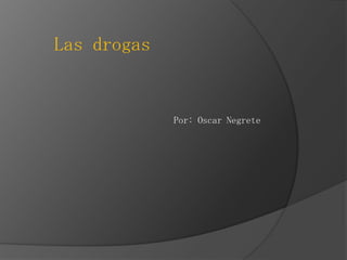 Las drogas

Por: Oscar Negrete

 