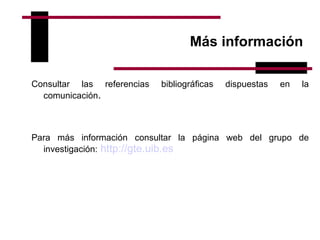 Más información Consultar las referencias bibliográficas dispuestas en la comunicación . Para más información consultar la página web del grupo de investigación:   http ://gte.uib.es 