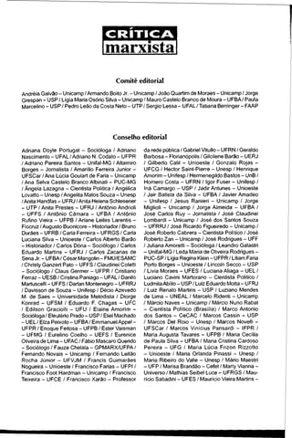 CRÍTICA
Imarxista]
Comitê editorial
Andréia Galvão - Unicamp / Armando Boito Jr. - Unicamp / João Quartim de Moraes - Unicamp / Jorge
Grespan - USP / Lígia Maria Osório Silva - Unicamp / Mauro Castelo Branco de Moura - UFBA/ Paula
Marcelino - USP / Pedro Leão da Costa Neto - UTP / Sergio Lessa - UFAL / Tatiana Berringer - FAAP
Conselho editorial
Adriana Doyle Portugal - Socióloga / Adriano
Nascimento - UFAL / Adriano N. Codato - UFPR
/ Adriano Pereira Santos - Unifal-MG / Altamiro
Borges - Jornalista / Amarilio Ferreira Junior -
UFSCar / Ana Lúcia Goulart de Faria - Unicamp
/ Ana Selva Castelo Branco Albinati - PUC-MG
/ Ângela Lazagna - Cientista Política / Angélica
Lovatto - Unesp / Angelita Matos Souza - Unesp
/Anita Handfas - UFRJ /Anita Helena Schlesener
- UTP / Anita Prestes - UFRJ / Antônio Andrioli
- UFFS / Antônio Câmara - UFBA / Antônio
Rufino Vieira - UFPB / Ariane Leites Larentis -
Fiocruz / Augusto Buonicore - Historiador / Bruno
Durães - UFRB / Carla Ferreira - UFRGS / Carla
Luciana Silva - Unioeste / Carlos Alberto Barão
- Historiador / Carlos Dória - Sociólogo / Carlos
Eduardo Martins - UFRJ / Carlos Zacarias de
Sena Jr. - UFBA/ César Mangolin - FMU/ESAMC
/ Christy Ganzert Pato - UFFS / Claudinei Coletti
- Sociólogo / Claus Germer - UFPR / Cristiano
Ferraz - UESB / Cristina Paniago - UFAL / Danilo
Martuscelli - UFFS / Darlan Montenegro - UFRRJ
/ Davisson de Souza - Unifesp / Décio Azevedo
M. de Saes - Universidade Metodista / Diorge
Konrad - UFSM / Eduardo F. Chagas - UFC
/ Edilson Graciolli - UFU / Elaine Amorim -
Socióloga / Eleutério Prado - USP / Eliel Machado
- UEL/ Elza Peixoto - UFBA/ Emmanuel Appel -
UFPR / Enoque Feitosa - UFPB / Ester Vaisman
- UFMG / Eurelino Coelho - UEFS / Eurenice
Oliveira de Lima - UFAC / Fábio Mascaro Querido
- Sociólogo / Fauze Chelala - GPMARX/UFPA/
Fernando Novais - Unicamp / Fernando Leitão
Rocha Júnior - UFVJM / Francis Guimarães
Nogueira - Unioeste / Francisco Farias - UFPI /
Francisco Foot Hardman - Unicamp / Francisco
Teixeira - UFCE / Francisco Xarão - Professor
da rede pública / Gabriel Vitullo - UFRN / Geraldo
Barbosa - Florianópolis / Gilcilene Barão - UERJ
/ Gilberto Calil - Unioeste / Gonzalo Rojas -
UFCG / Hector Saint-Pierre - Unesp / Henrique
Amorim - Unifesp / Hermenegildo Bastos - UnB /
Homero Costa - UFRN / Igor Fuser - Unifesp /
Iná Camargo - USP / Jadir Antunes - Unioeste
/ Jair Batista da Silva - UFBA / Javier Amadeo
- Unifesp / Jesus Ranieri - Unicamp / Jorge
Miglioli - Unicamp / Jorge Almeida - UFBA /
José Carlos Ruy - Jornalista / José Claudinei
Lombardi - Unicamp / José dos Santos Souza
- UFRRJ / José Ricardo Figueiredo - Unicamp /
José Roberto Cabrera - Cientista Político / José
Roberto Zan - Unicamp / José Rodrigues - UFF
/ Juliana Amoretti - Socióloga / Leandro Galastri
- Unifal-MG / Leda Maria de Oliveira Rodrigues-
PUC-SP / Lígia Regina Klein - UFPR / Liliam Faria
Porto Borges - Unioeste / Lincoln Secco - USP
/ Lívia Moraes - UFES / Luciana Aliaga - UEL /
Luciano Cavini Martorano - Cientista Político /
Ludmila Abílio - USP / Luiz Eduardo Motta - UFRJ
/ Luiz Renato Martins - USP / Luziano Mendes
de Lima - UNEAL / Marcelo Ridenti - Unicamp
/ Márcio Naves - Unicamp / Márcio Nuno Rabat
- Cientista Político (Brasília) / Marco Antonio
dos Santos - CeCAC / Marcos Cassin - USP
/ Marcos Del Roio - Unesp / Marcos Novelli -
UFSCar / Marcos Vinícius Pansardi - IFPR /
Maria Augusta Tavares - UFPB / Maria Cecília
de Paula Silva - UFBA / Maria Cristina Cardoso
Pereira - UFG / Maria Lúcia Frizon Rizzotto
- Unioeste / Maria Orlanda Pinassi - Unesp /
Maria Ribeiro do Valle - Unesp / Mário Maestri
- UFP / Marisa Brandão - Cefet / Marly Vianna -
Universo / Mathias Seibel Luce - UFRGS / Mau­
rício Sabadini - UFES / Maurício Vieira Martins -
 