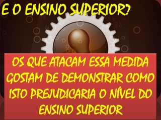 E O ENSINO SUPERIOR?
OS QUE ATACAM ESSA MEDIDA
GOSTAM DE DEMONSTRAR COMO
ISTO PREJUDICARIA O NÍVEL DO
ENSINO SUPERIOR

 