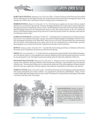 24
2009 - 2010 Central Visayas Tourism Situationer
KABULAKAN FESTIVAL, Dumaguete City (3rd week of May) - A festival of flowers which showcases the colorful
blooms of Dumaguete City and Negros Oriental. This week long festival also features flower arrangement contest, food
and agri-fairs, fashion shows and bazaars located at strategoc points in Dumaguete City.
BODBOD FESTIVAL, Tanjay City (December 14-16) - The festival gives emphasis to this native delicacy made of
glutinous rice, coconut milk, sugar and salt. It features “the Biggest Bod-bod“ that would weigh as much as eighty kilos
and requires ten persons to prepare the delicacy, and the “Smallest Bod-bod” that would come served inside a matchbox.
Bod-bod making contest gives the Tanjayanons the chance to show their natural expertise on the art of making the
delicacy. While Bod-bod eating contest will give the town’s visitors the real treat of their lives when they outdo each one
in consuming a winnow (nigo) .
GUIHULUGAN FESTIVAL, Guihulngan City(May 24) - Guihulngan Festival celebrates the city’s historical treasure
that was lost to sea, hundreds of years ago. Long ago, moro pirates ravaged the people of Guihulngan, stole their town’s
bell, and dropped it somewhere in the Tañon Strait, which was never recovered. The Street Mardi Gras commemorates
their lost treasure while thanking the town’s patron saint for the year’s bountiful harvest. Street bazaars, agri-fairs,
beauty pageants, town concerts and fireworks competition are also part of town’s festivities.
BUDYAS, Tandayag, Amlan (November 29) - A seaside folk ritual invoking good fortune on fishermen, followed by
fluvial procession of elaborately decorated sea crafts and street dancing.
SIPONG, Bais City (September 7) -Acolorful and lively mardi gras festival participated in by the different barangays,
local and national offices in a choreographed street dancing. Magnificent floats and spectacular head dresses can also
be viewed during this event. This biggest annual merrymaking marks the Charte Day celebration of Bais City.
HUGYAWAN DALANSAYAW, Dumaguete City (December 3) - Hugyawan means “merrymaking” and is the main
concept of the celebration and the presentations of the streetdancing contingents , whose members come from all parts
of the province. The main goal of Hugyawan is to showcase the unique way of life of the inhabitants of Negros Oriental,
and at the same time, capture the customary response of the Negrenses in gratitude towards Nature, Fate, and God.
PASKO SATANJAY, Tanjay City (whole month) - Amonth long Christmas festivities featuring cultural presentations
and contests participated in by Tanjay residents, civic organizations and business establishments. Tanjay, with its
myriads holiday lights and Christmas trees become a virtual “Christmas City” during the festival that begins on December
1 and ends on the feast of the Three Kings.
123456789012345678901234567890121234567890123456789012345678
123456789012345678901234567890121234567890123456789012345678
123456789012345678901234567890121234567890123456789012345678
123456789012345678901234567890121234567890123456789012345678123456789012345678901234567890121234567890123456789012345678
123456789012345678901234567890121234567890123456789012345678
123456789012345678901234567890121234567890123456789012345678
123456789012345678901234567890121234567890123456789012345678
123456789012345678901234567890121234567890123456789012345678
123456789012345678901234567890121234567890123456789012345678
123456789012345678901234567890121234567890123456789012345678
123456789012345678901234567890121234567890123456789012345678
123456789012345678901234567890121234567890123456789012345678
123456789012345678901234567890121234567890123456789012345678
123456789012345678901234567890121234567890123456789012345678
123456789012345678901234567890121234567890123456789012345678
123456789012345678901234567890121234567890123456789012345678
123456789012345678901234567890121234567890123456789012345678
123456789012345678901234567890121234567890123456789012345678
123456789012345678901234567890121234567890123456789012345678123456789012345678901234567890121234567890123456789012345678
123456789012345678901234567890121234567890123456789012345678
123456789012345678901234567890121234567890123456789012345678
123456789012345678901234567890121234567890123456789012345678
123456789012345678901234567890121234567890123456789012345678
123456789012345678901234567890121234567890123456789012345678
123456789012345678901234567890121234567890123456789012345678
123456789012345678901234567890121234567890123456789012345678
123456789012345678901234567890121234567890123456789012345678123456789012345678901234567890121234567890123456789012345678
123456789012345678901234567890121234567890123456789012345678
123456789012345678901234567890121234567890123456789012345678
123456789012345678901234567890121234567890123456789012345678
123456789012345678901234567890121234567890123456789012345678
123456789012345678901234567890121234567890123456789012345678
123456789012345678901234567890121234567890123456789012345678123456789012345678901234567890121234567890123456789012345678
PASAYAW FESTIVAL, Canlaon City (March
19th) -Acombined word of “Pasalamat Pinaagi
sa Sayaw” (a thanksgiving through dance), This
Pasayaw expresses the joys and jubilations in
praise and thanksgiving to the Almighty God
through the intercession of St. Joseph. The
“Pasayaw Street Dancing and Parade” is
participated in by 12 contingents from the 12
barangays.
 