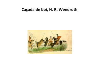 Caçada de boi, H. R. Wendroth

 