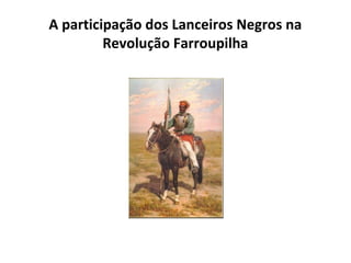 A participação dos Lanceiros Negros na
Revolução Farroupilha

 