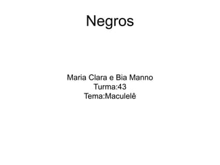 Negros
Maria Clara e Bia Manno
Turma:43
Tema:Maculelê
 