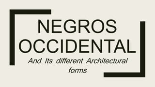 NEGROS
OCCIDENTAL
And Its different Architectural
forms
 