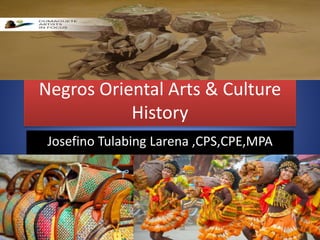 Negros Oriental Arts & Culture
History
Josefino Tulabing Larena ,CPS,CPE,MPA
 