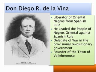  Liberator of Oriental
Negros from Spanish
Rule
 He Leaded the People of
Negros Oriental against
Spanish Rule
 Delegate of War in the
provisional revolutionary
government
 Founder of the Town of
Vallehermoso
 