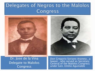 Dr. Jose de la Vina
Delegate to Malolos
Congress
Don Gregorio Soriano Araneta , a
lawyer , who served as Secretary
General of the Malolos Congress
under Gen. Emilio Aguinaldo
 