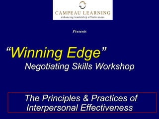 ““Winning EdgeWinning Edge””
Negotiating Skills WorkshopNegotiating Skills Workshop
The Principles & Practices ofThe Principles & Practices of
Interpersonal EffectivenessInterpersonal Effectiveness
PresentsPresents
 